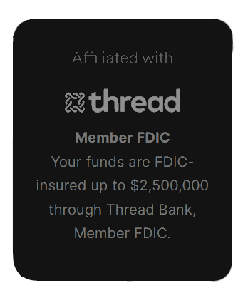 Affiliated with thread Member FDIC Your funds are FDIC-insured up to $2,500,000 through Thread Bank, Member FDIC.